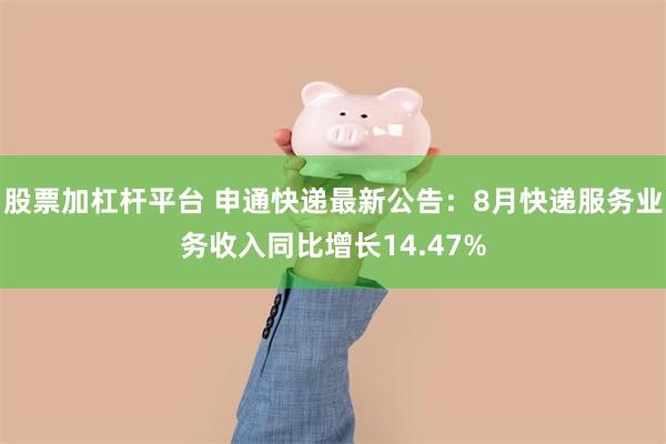 股票加杠杆平台 申通快递最新公告：8月快递服务业务收入同比增长14.47%