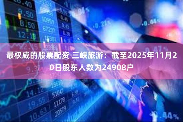 最权威的股票配资 三峡旅游：截至2025年11月20日股东人数为24908户