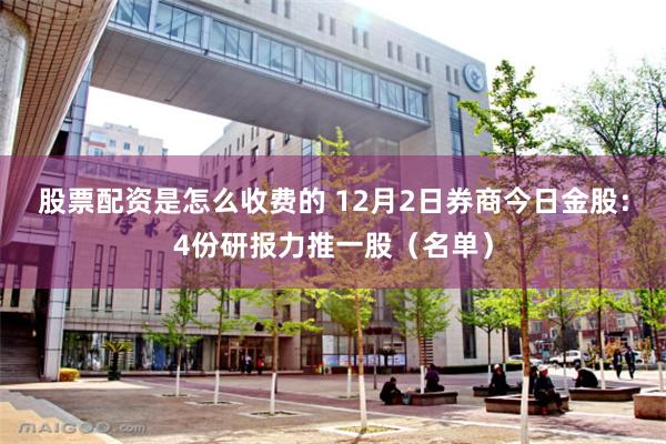 股票配资是怎么收费的 12月2日券商今日金股：4份研报力推一股（名单）