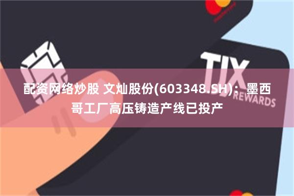 配资网络炒股 文灿股份(603348.SH)：墨西哥工厂高压铸造产线已投产