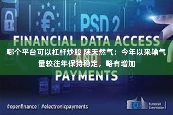 哪个平台可以杠杆炒股 陕天然气：今年以来输气量较往年保持稳定，略有增加