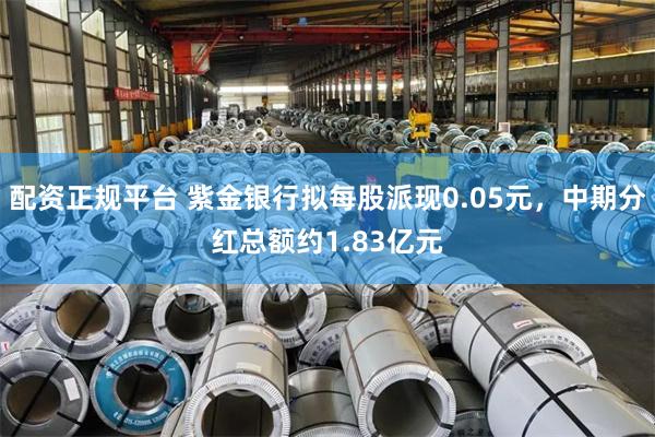 配资正规平台 紫金银行拟每股派现0.05元，中期分红总额约1.83亿元