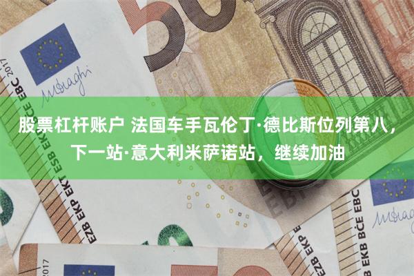 股票杠杆账户 法国车手瓦伦丁·德比斯位列第八，下一站·意大利米萨诺站，继续加油