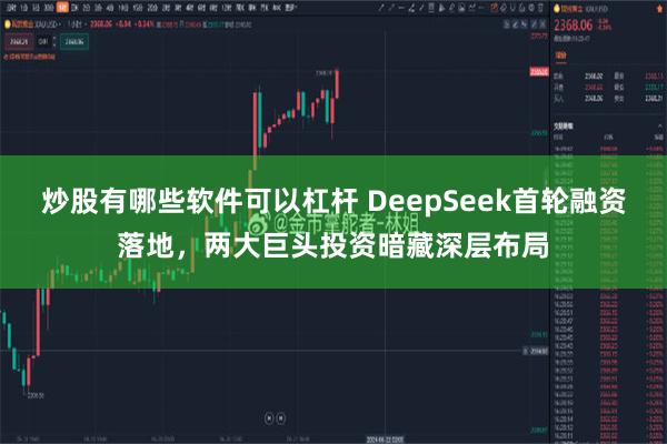 炒股有哪些软件可以杠杆 DeepSeek首轮融资落地，两大巨头投资暗藏深层布局