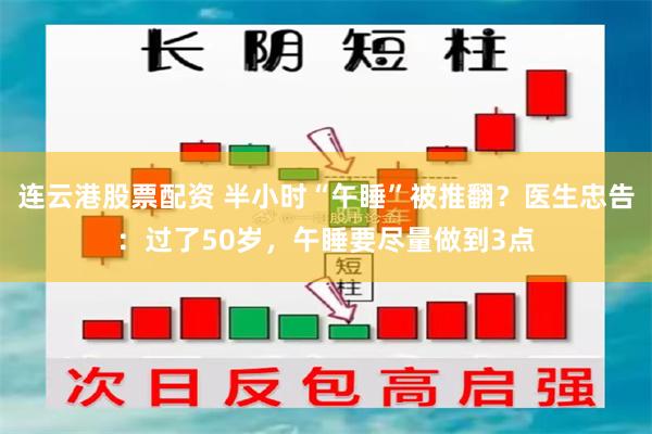 连云港股票配资 半小时“午睡”被推翻？医生忠告：过了50岁，午睡要尽量做到3点