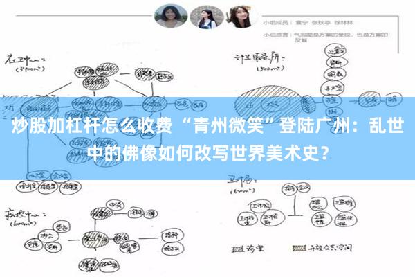 炒股加杠杆怎么收费 “青州微笑”登陆广州：乱世中的佛像如何改写世界美术史？
