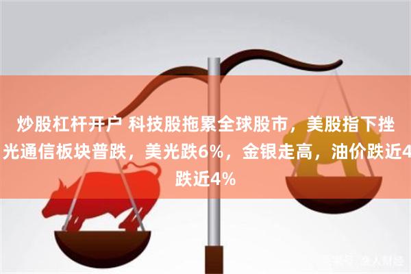 炒股杠杆开户 科技股拖累全球股市，美股指下挫，光通信板块普跌，美光跌6%，金银走高，油价跌近4%