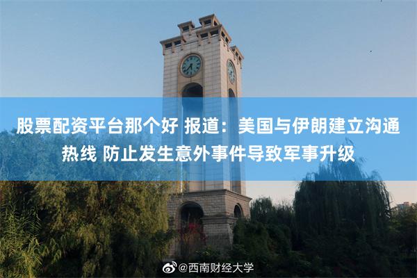 股票配资平台那个好 报道：美国与伊朗建立沟通热线 防止发生意外事件导致军事升级