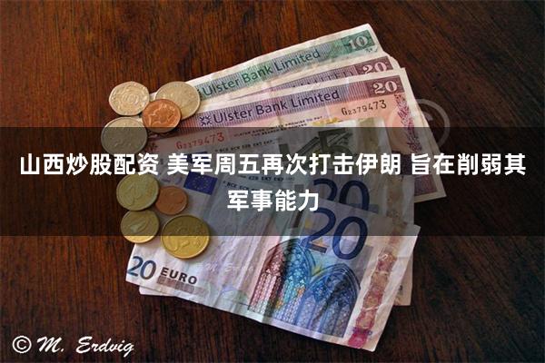 山西炒股配资 美军周五再次打击伊朗 旨在削弱其军事能力