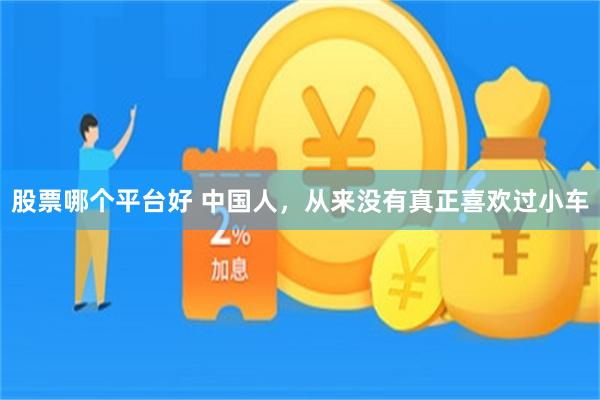 股票哪个平台好 中国人，从来没有真正喜欢过小车