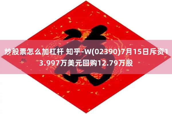炒股票怎么加杠杆 知乎-W(02390)7月15日斥资13.997万美元回购12.79万股