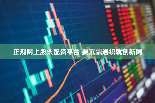 正规网上股票配资平台 要素融通织就创新网