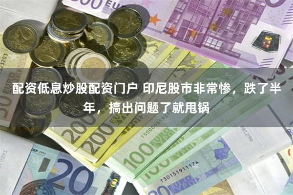 配资低息炒股配资门户 印尼股市非常惨，跌了半年，搞出问题了就甩锅