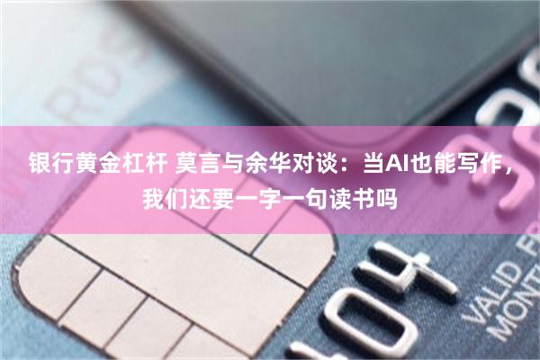 银行黄金杠杆 莫言与余华对谈：当AI也能写作，我们还要一字一句读书吗