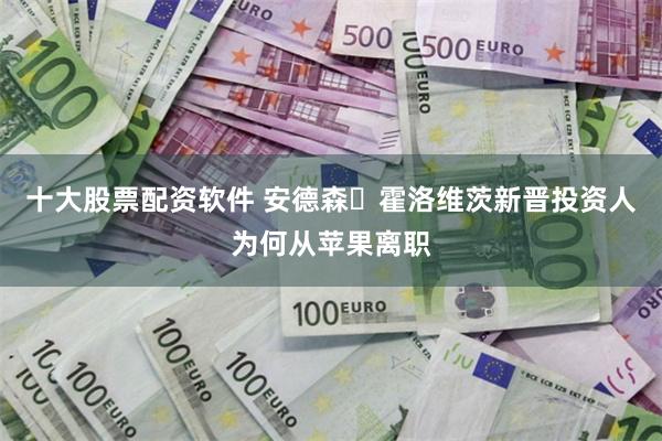 十大股票配资软件 安德森・霍洛维茨新晋投资人为何从苹果离职