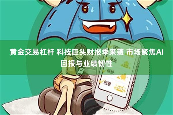 黄金交易杠杆 科技巨头财报季来袭 市场聚焦AI回报与业绩韧性
