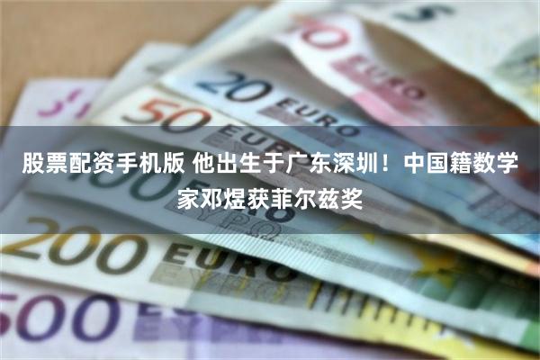 股票配资手机版 他出生于广东深圳！中国籍数学家邓煜获菲尔兹奖