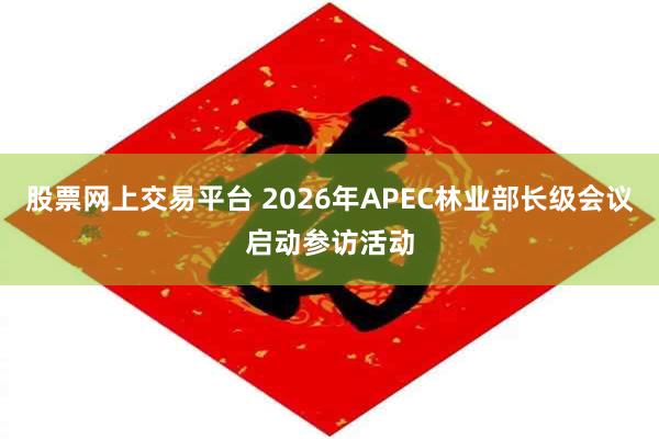 股票网上交易平台 2026年APEC林业部长级会议启动参访活动