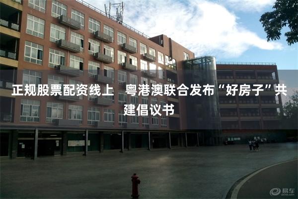 正规股票配资线上   粤港澳联合发布“好房子”共建倡议书