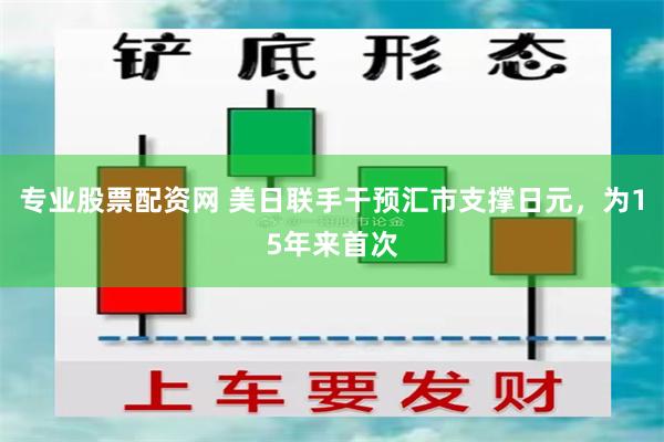 专业股票配资网 美日联手干预汇市支撑日元，为15年来首次