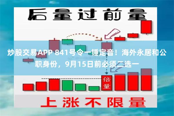 炒股交易APP 841号令一锤定音！海外永居和公职身份，9月15日前必须二选一