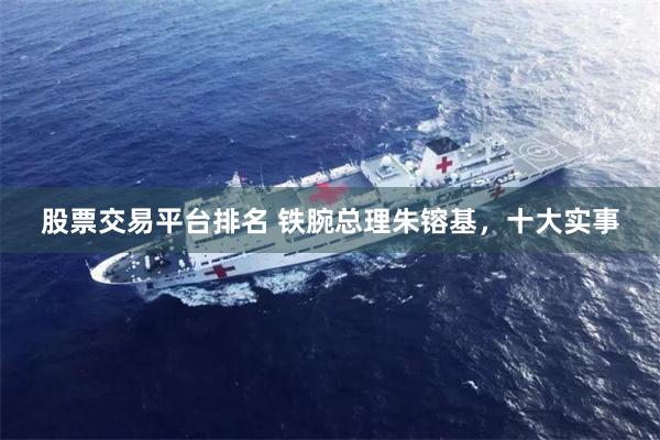 股票交易平台排名 铁腕总理朱镕基,十大实事