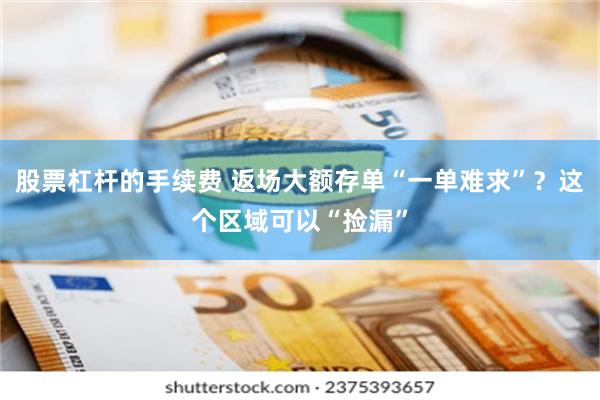 股票杠杆的手续费 返场大额存单“一单难求”？这个区域可以“捡漏”