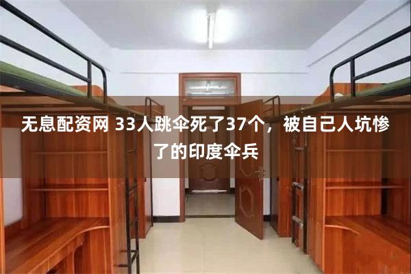 无息配资网 33人跳伞死了37个，被自己人坑惨了的印度伞兵