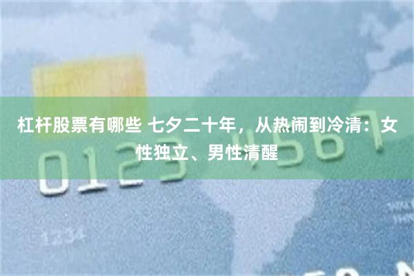 杠杆股票有哪些 七夕二十年，从热闹到冷清：女性独立、男性清醒