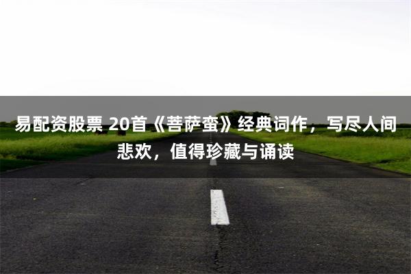 易配资股票 20首《菩萨蛮》经典词作，写尽人间悲欢，值得珍藏与诵读