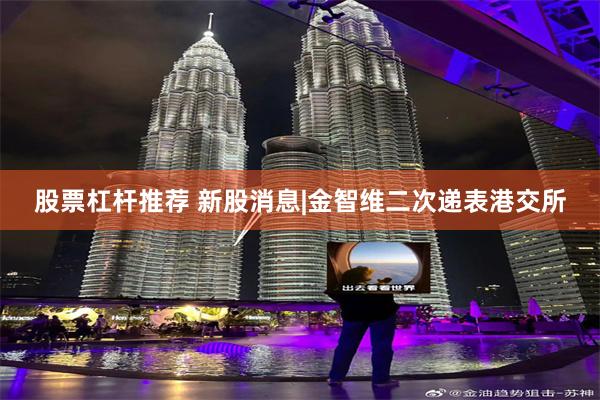 股票杠杆推荐 新股消息|金智维二次递表港交所
