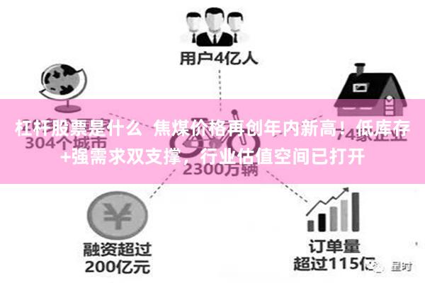 杠杆股票是什么  焦煤价格再创年内新高！低库存+强需求双支撑，行业估值空间已打开