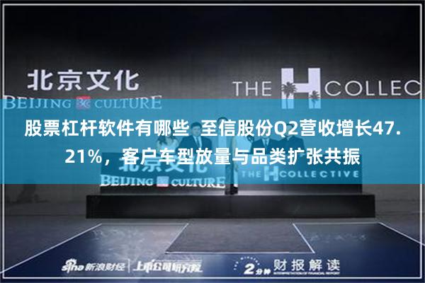 股票杠杆软件有哪些 至信股份Q2营收增长47.21%,客户车型放量与品类扩张共振