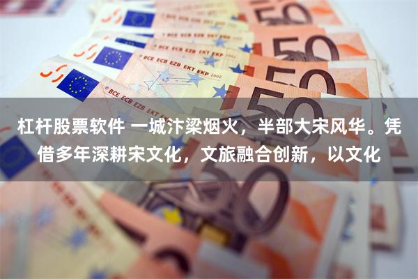 杠杆股票软件 一城汴梁烟火，半部大宋风华。凭借多年深耕宋文化，文旅融合创新，以文化