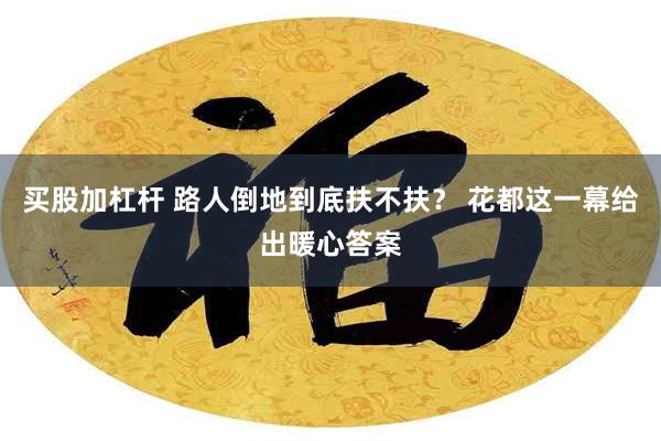 买股加杠杆 路人倒地到底扶不扶? 花都这一幕给出暖心答案