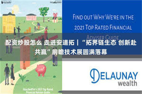 配资炒股怎么 走进安道拓｜“拓界链生态 创新赴共赢”前瞻技术展圆满落幕