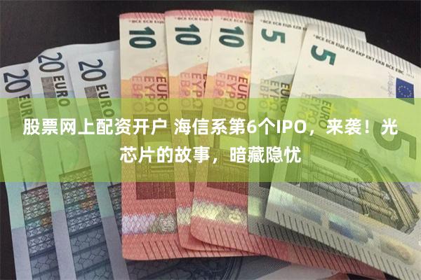 股票网上配资开户 海信系第6个IPO，来袭！光芯片的故事，暗藏隐忧