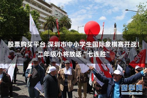 股票购买平台 深圳市中小学生国际象棋赛开战！二年级小将放话“七连胜”